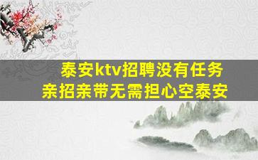 泰安ktv招聘没有任务亲招亲带无需担心空泰安