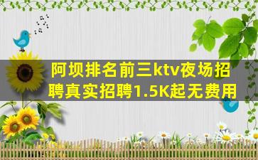 阿坝排名前三ktv夜场招聘真实招聘1.5K起无费用